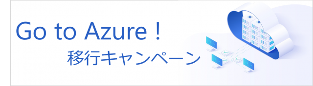 Go to Azure! 移行キャンペーン  キャンペーンサイトへ