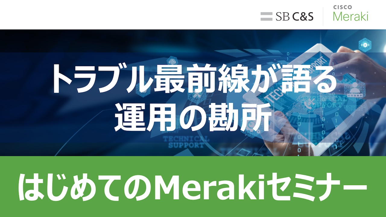 はじめてのMerakiセミナー：トラブル最前線が語る、運用の勘所サムネイル