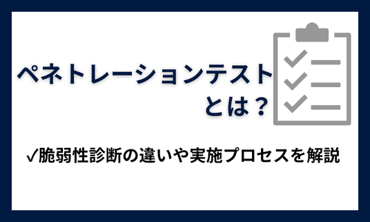 ペネトレーションテスト（ペンテスト）とは？脆弱性診断の違いや実施プロセスを解説
