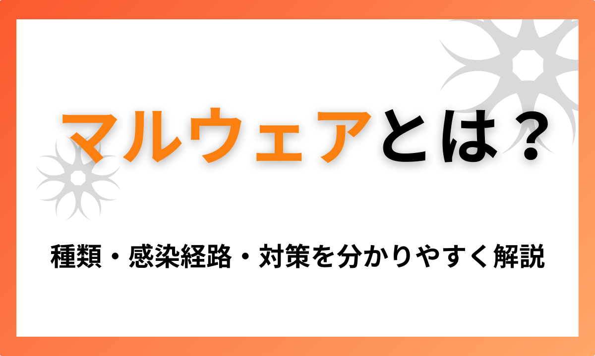 マルウェアとは？種類・感染経路・対策を分かりやすく解説