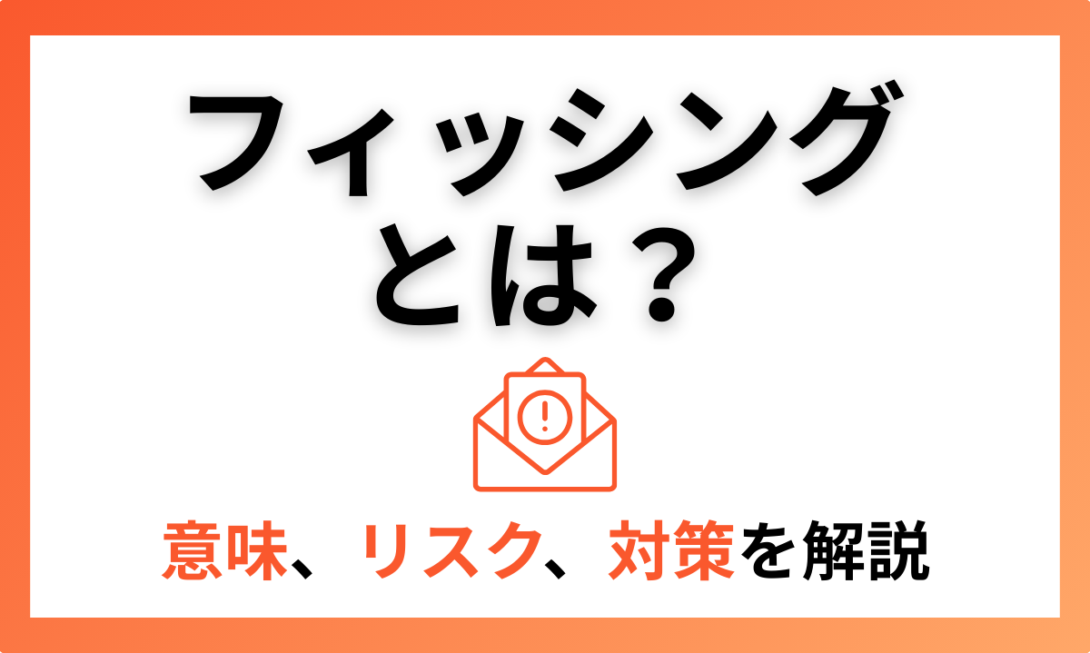 フィッシングとは？意味、リスク、対策を解説