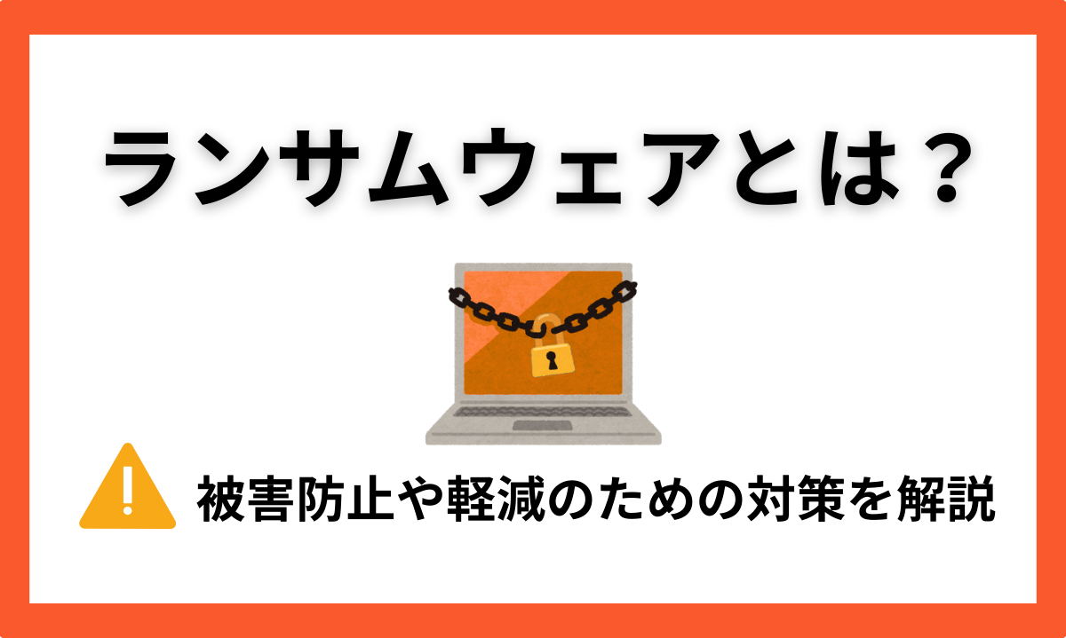ランサムウェア（身代金要求型ウイルス）とは？被害防止や軽減のための対策を解説