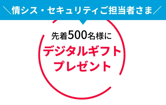 ＼情シス・セキュリティご担当者さま／ 先着500名様にデジタルギフトプレゼント！