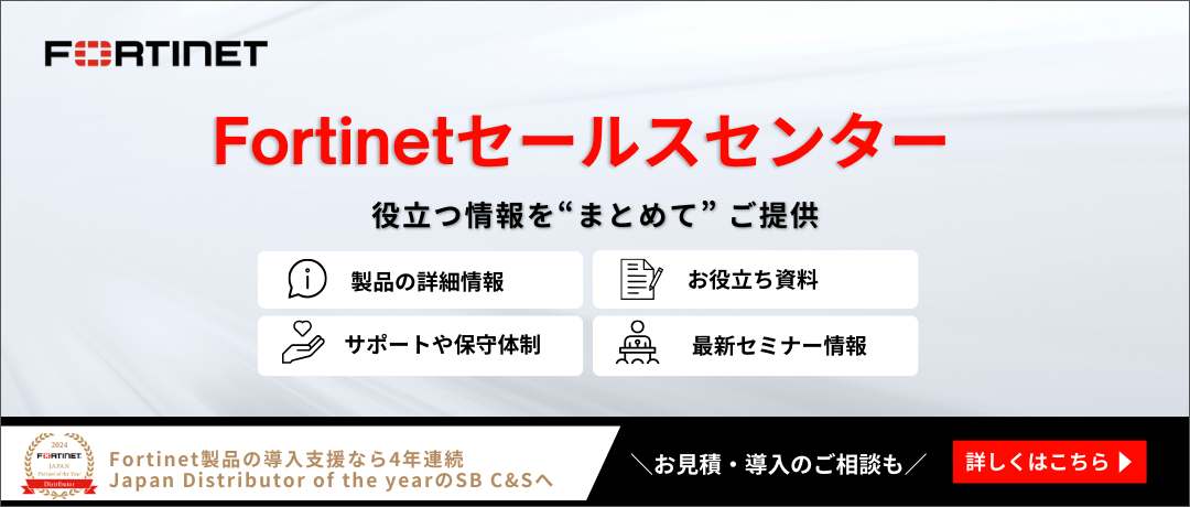 Fortinetセールスセンター 役立つ情報をまとめてご提供 Fortinet製品の導入支援ならSB C&S