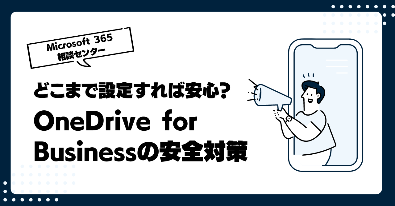 どこまで設定すれば安心？OneDrive for Businessの安全対策～どんな事ができる？どうやって設定する？～