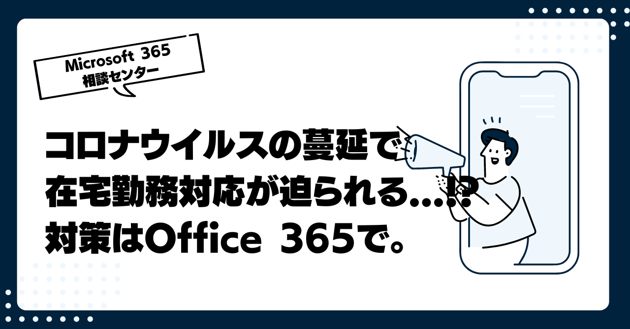 コロナウイルスの蔓延で在宅勤務への対応が迫られる...！？対策はOffice 365で。