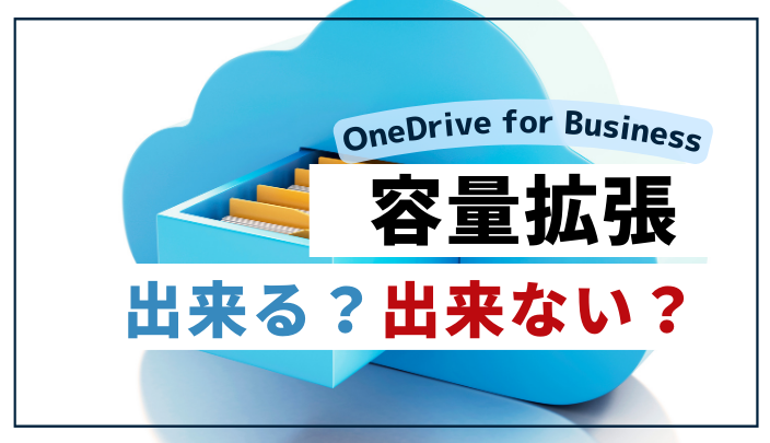 OneDrive for Businessの容量を拡張することは出来る？出来ない？ズバリ解説！