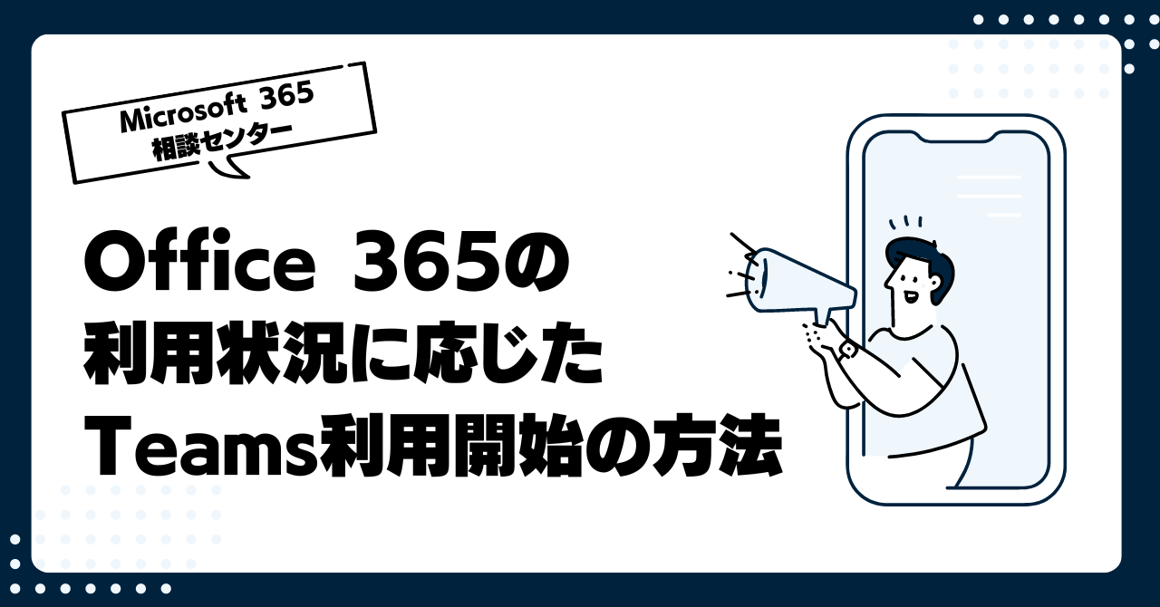 今からTeams使い始めるには？ Office 365の利用状況に応じたTeams利用開始の方法