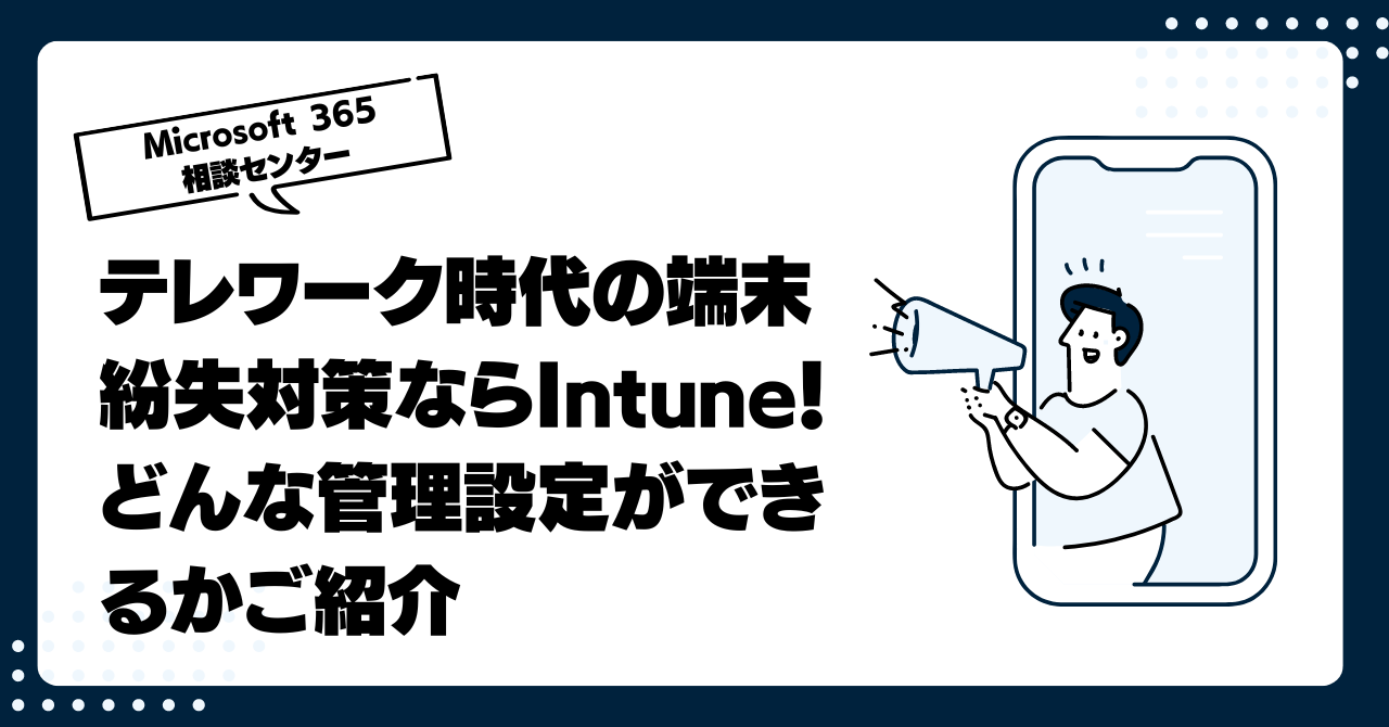 テレワーク時代の端末紛失対策ならIntune！どんな管理設定ができるかご紹介します