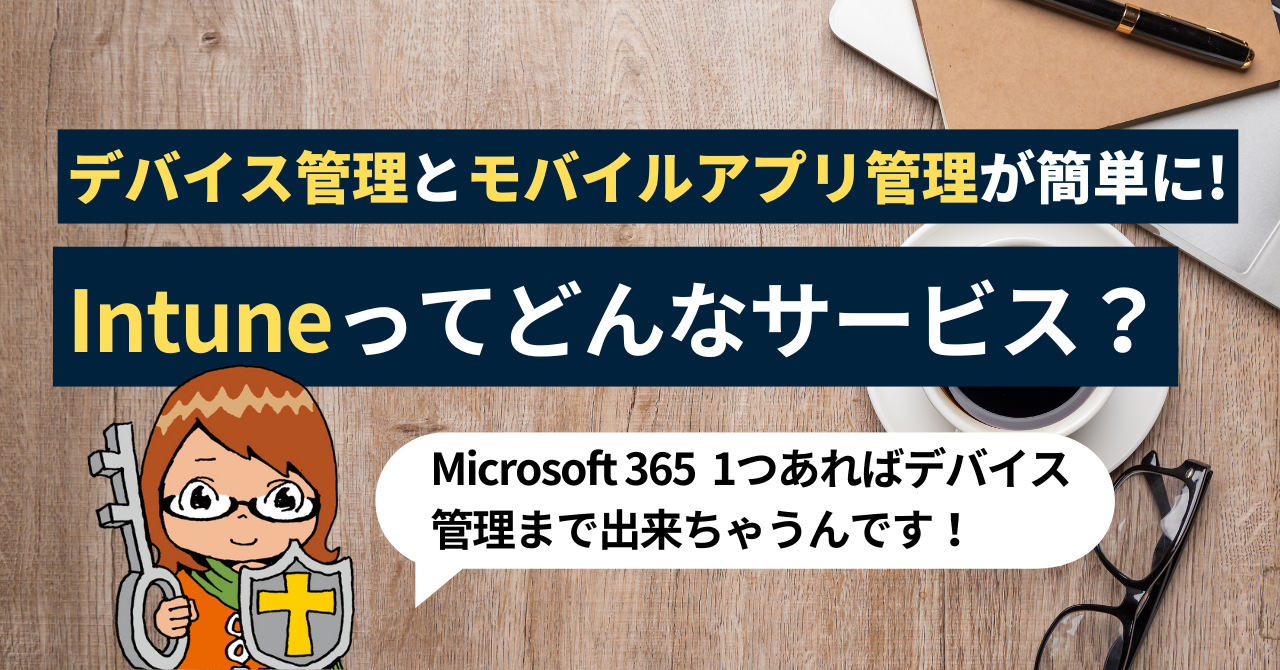 デバイス管理とモバイルアプリケーション管理を簡単に行えるIntuneってどんなサービス？詳しく解説！