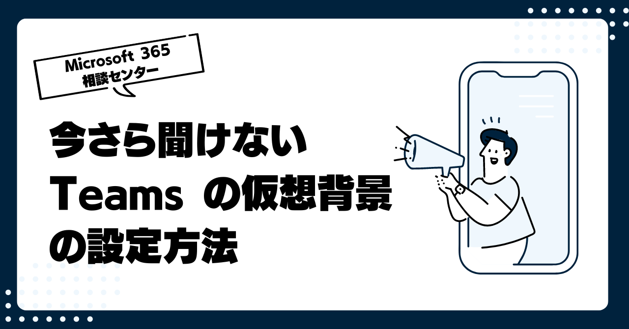 今さら聞けないTeams の仮想背景の設定方法と、管理者側であらかじめ任意の画像を追加しておく方法(プレビュー版)