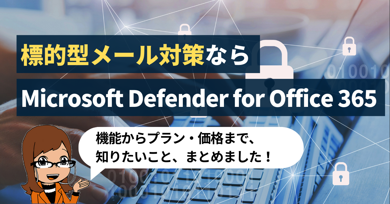 標的型メール対策なら Microsoft Defender for Office 365 におまかせ！機能からプラン・価格まで