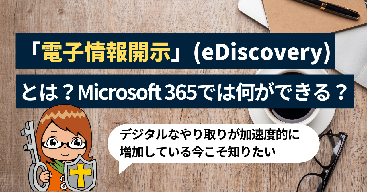 「電子情報開示」(eDiscovery)とは？Microsoft 365ではどんな事ができる？