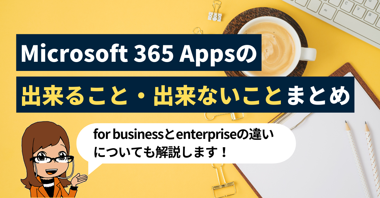 今さら聞けない「基本のキ」！Microsoft 365 Apps で出来ること・出来ないことと、for business, enterprise の違い