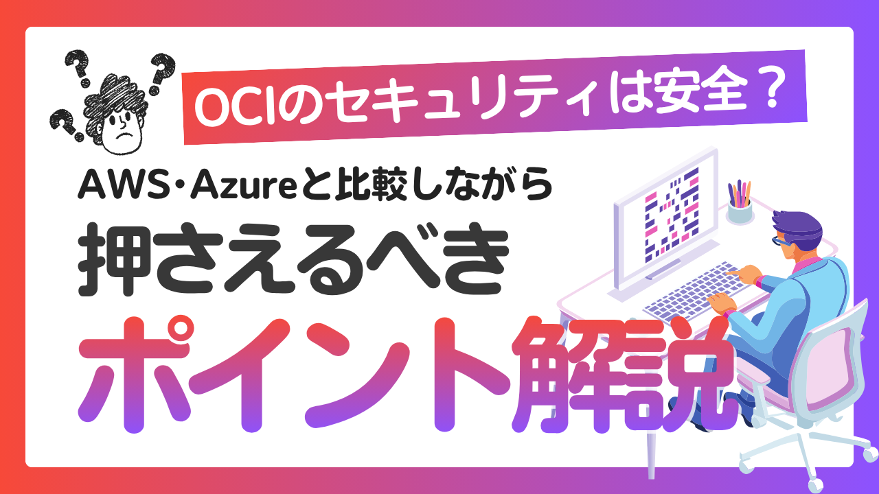 OCIのセキュリティは安全？AWS・Azureと比較しながら押さえるべきポイントを解説
