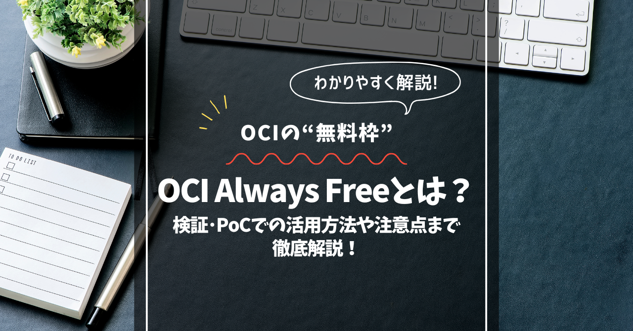 OCIの無料枠、OCI Always Freeとは？検証・PoCでの活用方法や注意点まで徹底解説！