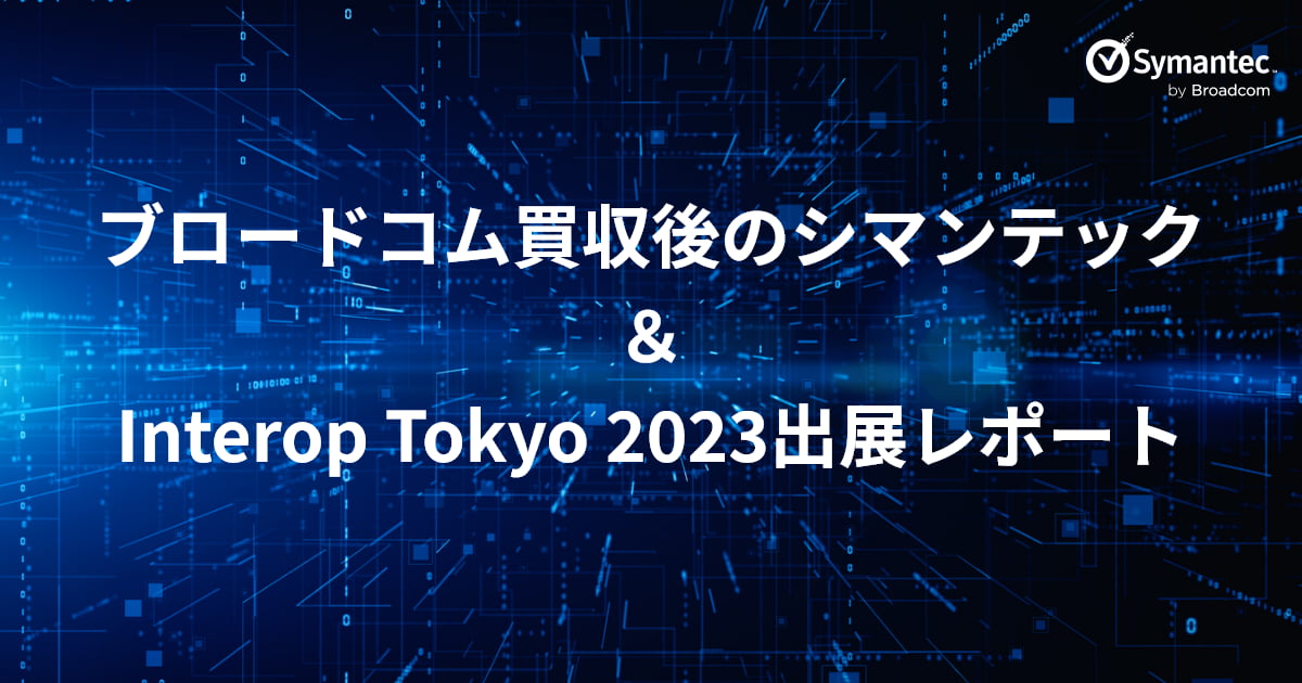 ブロードコム買収後のシマンテック ＆ Interop Tokyo 2023出展レポート