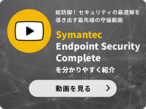 総防御！セキュリティの最適解を導き出す最先端の守備範囲　Symantec Endpoint Security Completeを分かりやすく紹介　動画を見る