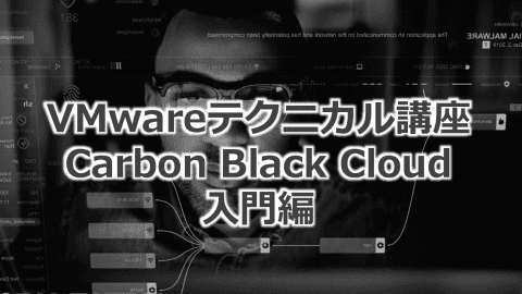 VMware Carbon Black Cloud入門（今日から始める！はじめてのEDR）