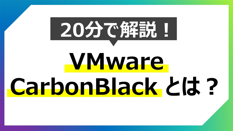 【はじめてのVMware】20分で解説！VMware Carbon Blackとは？