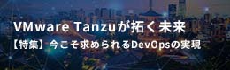 VMware Tanzuが拓く未来 【特集】今こそ求められるDevOpsの実現