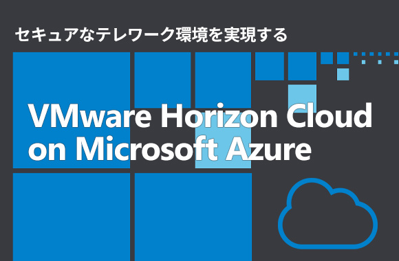 VMware Horizon Cloud on Microsoft Azure で テレワーク環境を構築