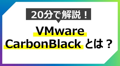 【はじめてのVMware】20分で解説！<br>VMware Carbon Blackとは？