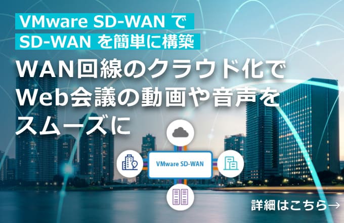 VMware SD-WAN で SD-WAN を簡単に構築 WAN回線のクラウド化で Web会議の動画や音声をスムーズに