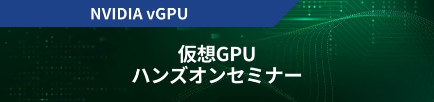 NVIDIA vGPU 仮想GPU ハンズオンセミナー