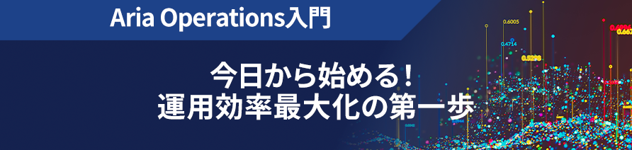 Aria Operations入門 今日から始める！運用効率最大化の第一歩