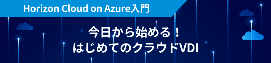 Horizon Cloud on Azure入門 今日から始める！はじめてのクラウドVDI