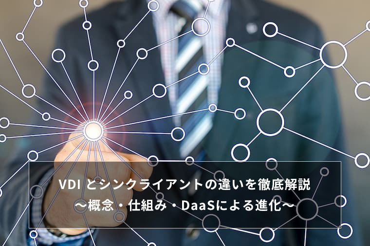 VDI とシンクライアントの違いを徹底解説 〜概念・仕組み・DaaSによる進化〜