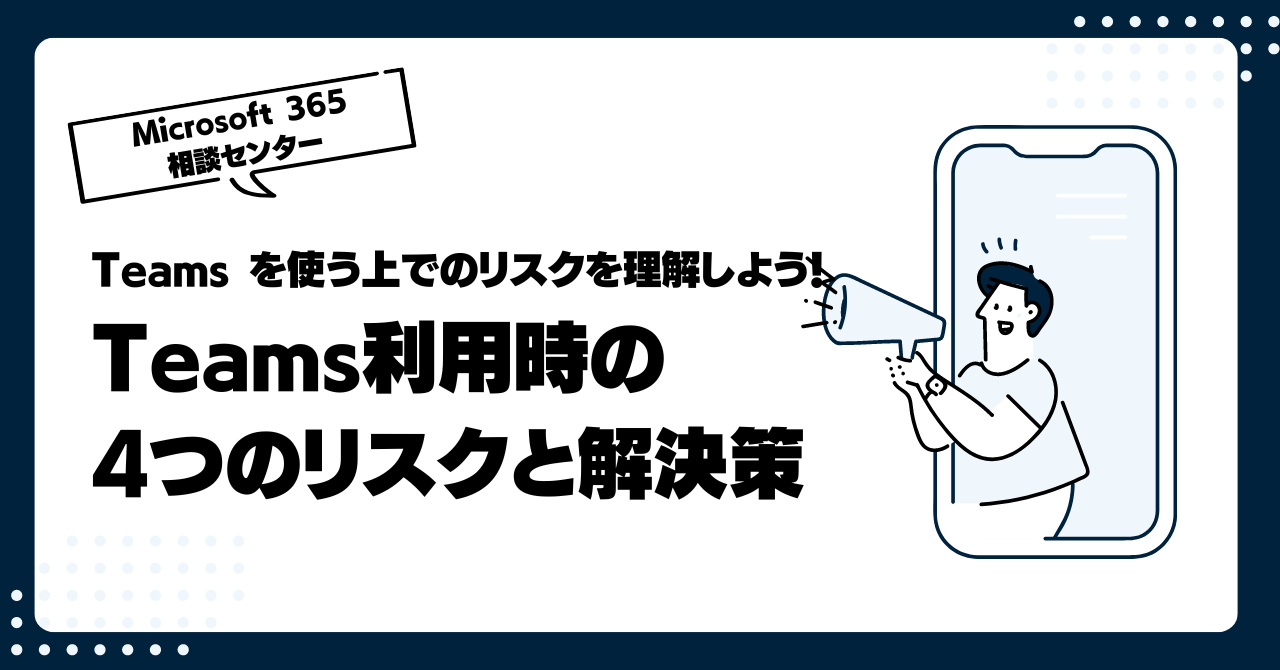 Teams を使う上でのリスクを理解しよう!Teams利用時の4つのリスクと解決策